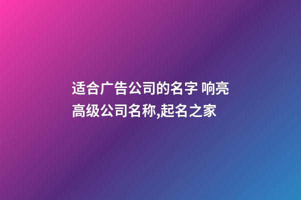 适合广告公司的名字 响亮高级公司名称,起名之家